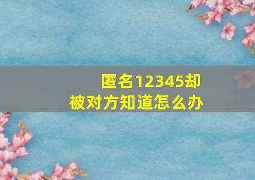 匿名12345却被对方知道怎么办