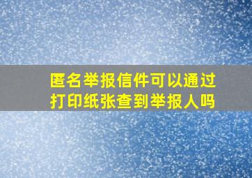 匿名举报信件可以通过打印纸张查到举报人吗