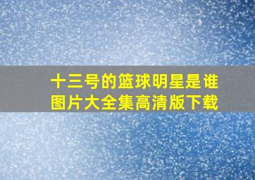 十三号的篮球明星是谁图片大全集高清版下载