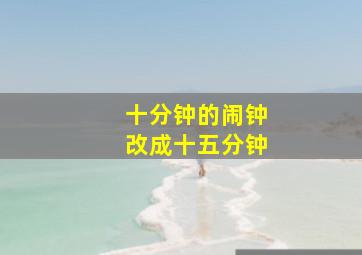 十分钟的闹钟改成十五分钟