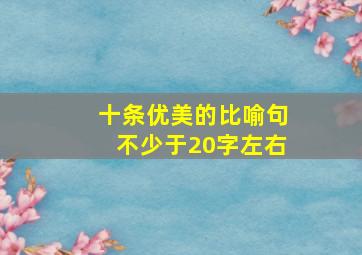 十条优美的比喻句不少于20字左右