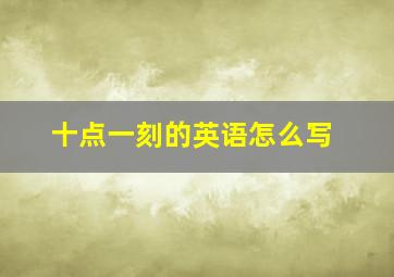 十点一刻的英语怎么写