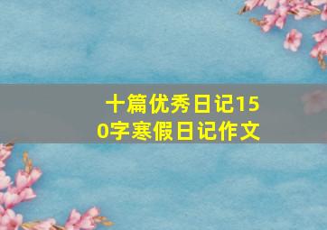 十篇优秀日记150字寒假日记作文