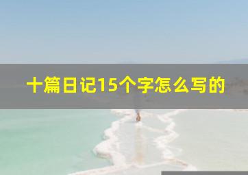 十篇日记15个字怎么写的