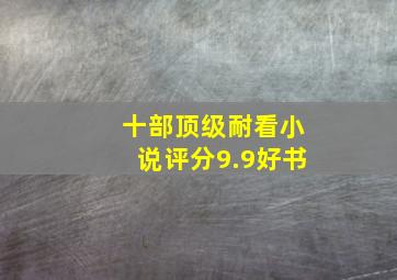 十部顶级耐看小说评分9.9好书