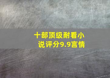 十部顶级耐看小说评分9.9言情