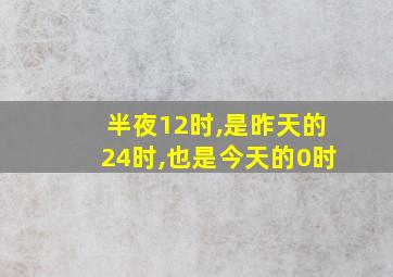 半夜12时,是昨天的24时,也是今天的0时