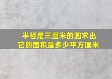 半径是三厘米的圆求出它的面积是多少平方厘米