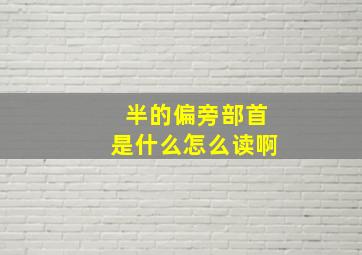 半的偏旁部首是什么怎么读啊