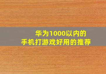 华为1000以内的手机打游戏好用的推荐