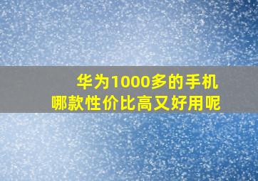 华为1000多的手机哪款性价比高又好用呢