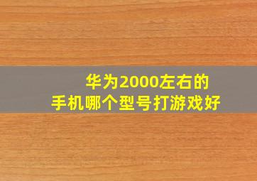 华为2000左右的手机哪个型号打游戏好