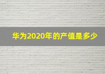 华为2020年的产值是多少