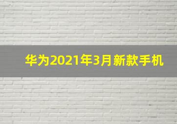 华为2021年3月新款手机