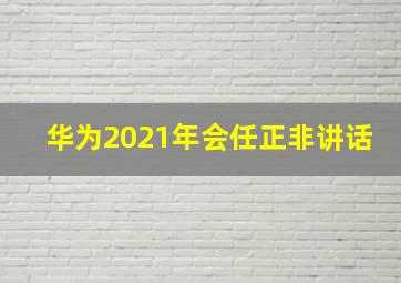 华为2021年会任正非讲话