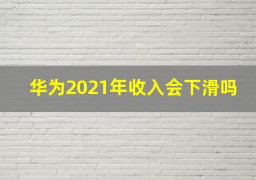 华为2021年收入会下滑吗