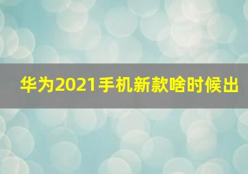 华为2021手机新款啥时候出