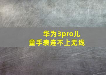 华为3pro儿童手表连不上无线