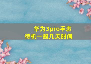 华为3pro手表待机一般几天时间