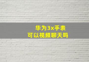 华为3x手表可以视频聊天吗