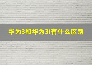 华为3和华为3i有什么区别