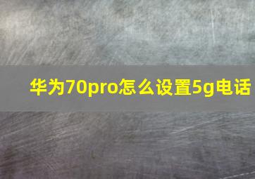 华为70pro怎么设置5g电话