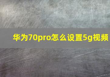 华为70pro怎么设置5g视频