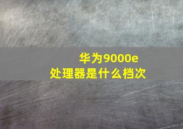 华为9000e处理器是什么档次