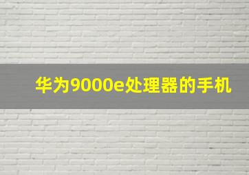 华为9000e处理器的手机