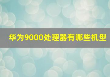 华为9000处理器有哪些机型