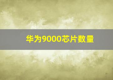 华为9000芯片数量