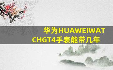 华为HUAWEIWATCHGT4手表能带几年