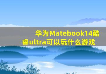 华为Matebook14酷睿ultra可以玩什么游戏