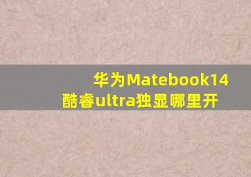 华为Matebook14酷睿ultra独显哪里开