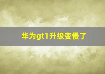 华为gt1升级变慢了