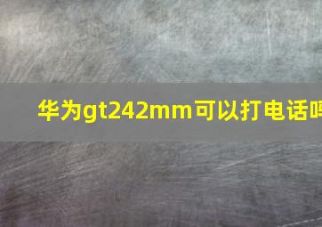 华为gt242mm可以打电话吗