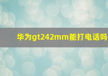 华为gt242mm能打电话吗