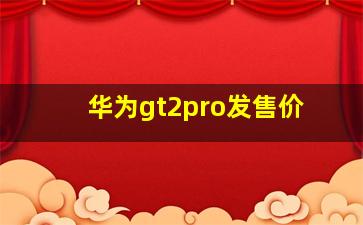 华为gt2pro发售价