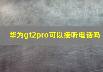 华为gt2pro可以接听电话吗