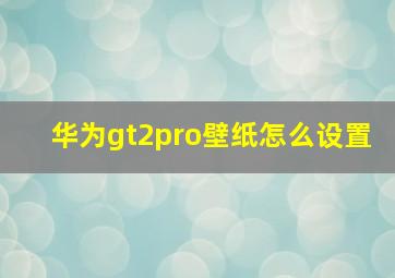 华为gt2pro壁纸怎么设置