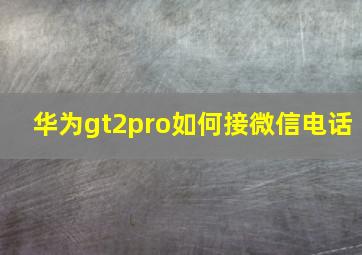 华为gt2pro如何接微信电话