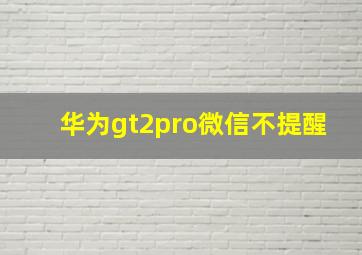 华为gt2pro微信不提醒