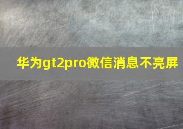 华为gt2pro微信消息不亮屏