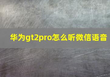 华为gt2pro怎么听微信语音