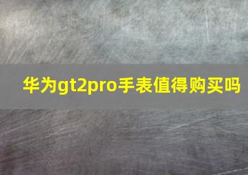 华为gt2pro手表值得购买吗