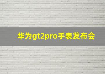 华为gt2pro手表发布会