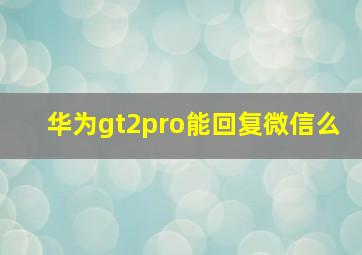 华为gt2pro能回复微信么