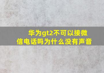 华为gt2不可以接微信电话吗为什么没有声音