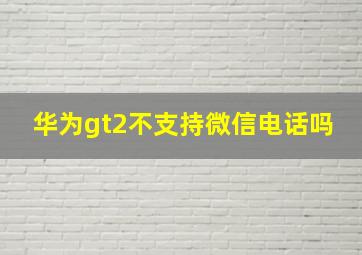 华为gt2不支持微信电话吗