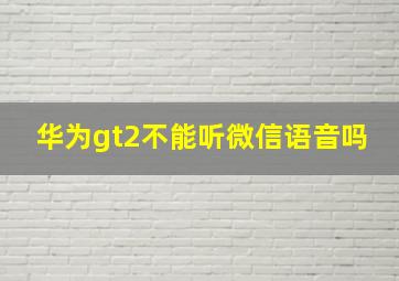 华为gt2不能听微信语音吗